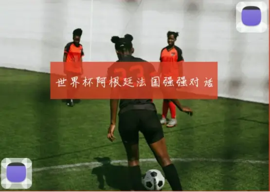 今天世界杯赛程：阿根廷对法国强强对话